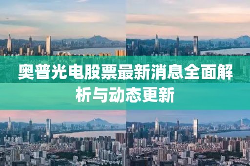奥普光电股票最新消息全面解析与动态更新