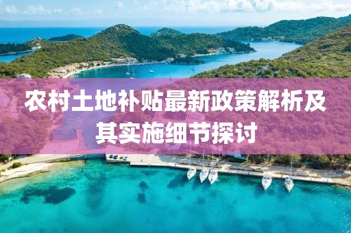 农村土地补贴最新政策解析及其实施细节探讨
