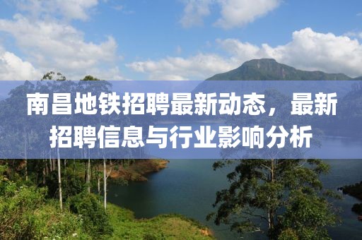 南昌地铁招聘最新动态，最新招聘信息与行业影响分析