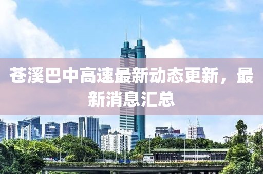 苍溪巴中高速最新动态更新，最新消息汇总
