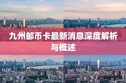 九州邮币卡最新消息深度解析与概述