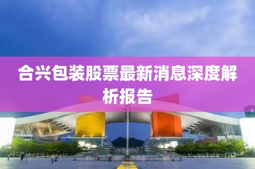 合兴包装股票最新消息深度解析报告