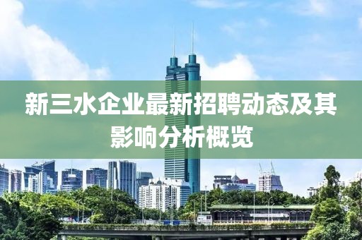 新三水企业最新招聘动态及其影响分析概览