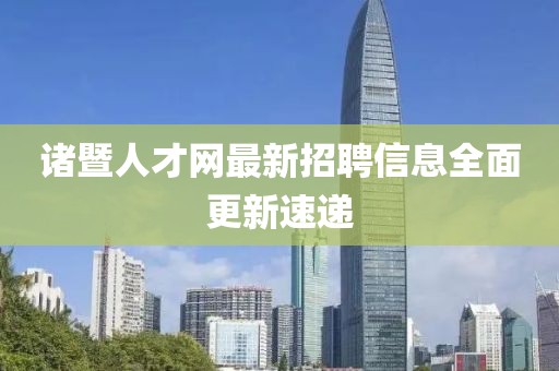 诸暨人才网最新招聘信息全面更新速递