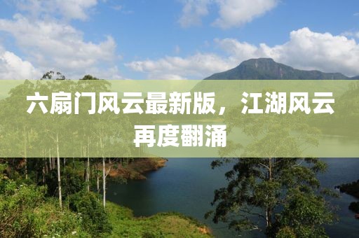 六扇门风云最新版，江湖风云再度翻涌