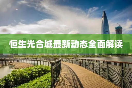 恒生光合城最新动态全面解读