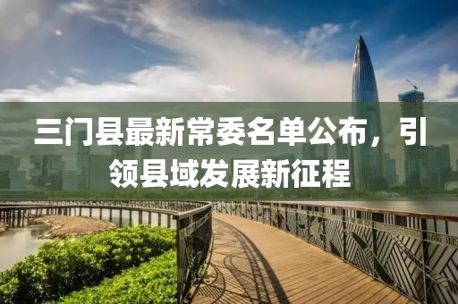 三门县最新常委名单公布，引领县域发展新征程