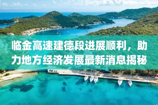 临金高速建德段进展顺利，助力地方经济发展最新消息揭秘
