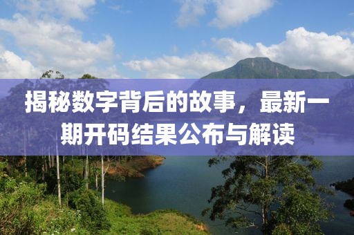 揭秘数字背后的故事，最新一期开码结果公布与解读