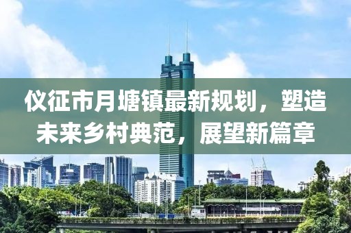 仪征市月塘镇最新规划，塑造未来乡村典范，展望新篇章