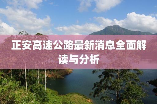 正安高速公路最新消息全面解读与分析