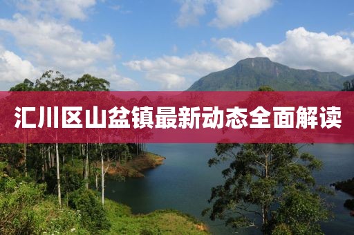 汇川区山盆镇最新动态全面解读