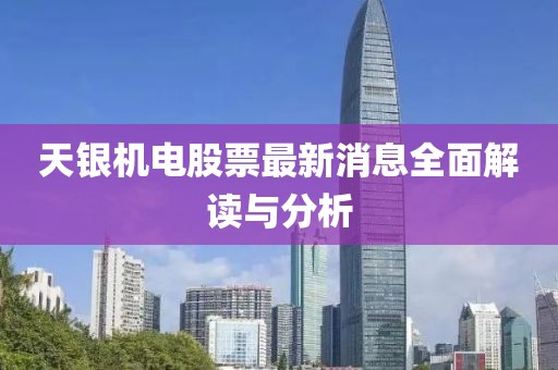 天银机电股票最新消息全面解读与分析