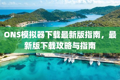 ONS模拟器下载最新版指南，最新版下载攻略与指南