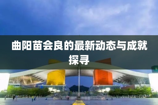 曲阳苗会良的最新动态与成就探寻