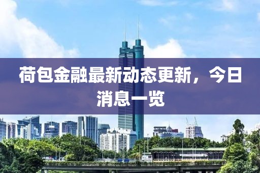 荷包金融最新动态更新，今日消息一览