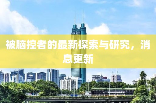 被脑控者的最新探索与研究，消息更新