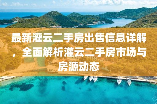 最新灌云二手房出售信息详解，全面解析灌云二手房市场与房源动态