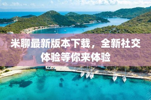 米聊最新版本下载，全新社交体验等你来体验