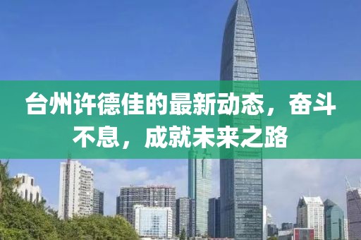 台州许德佳的最新动态，奋斗不息，成就未来之路