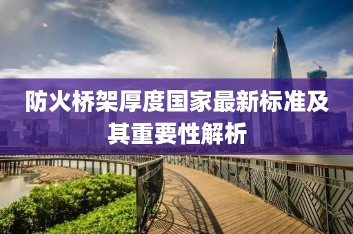防火桥架厚度国家最新标准及其重要性解析
