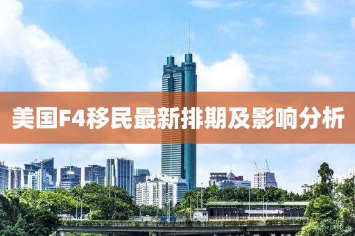 美国F4移民最新排期及影响分析