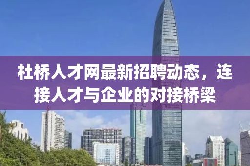 杜桥人才网最新招聘动态，连接人才与企业的对接桥梁