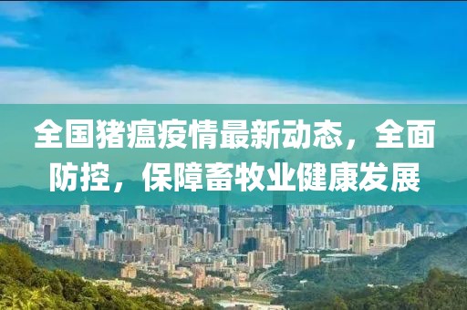 全国猪瘟疫情最新动态，全面防控，保障畜牧业健康发展