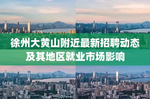 徐州大黄山附近最新招聘动态及其地区就业市场影响