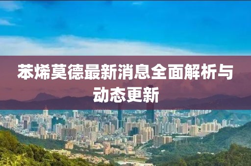 苯烯莫德最新消息全面解析与动态更新
