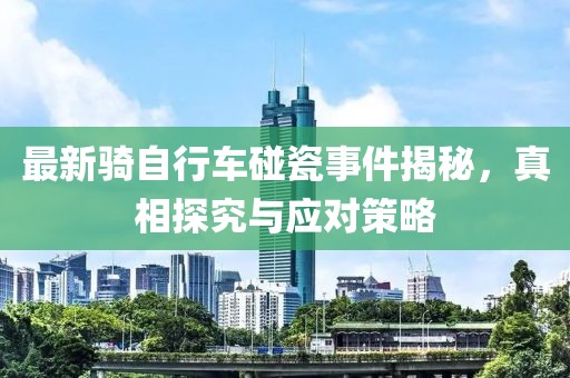 最新骑自行车碰瓷事件揭秘，真相探究与应对策略