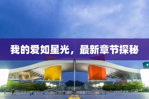 我的爱如星光，最新章节探秘