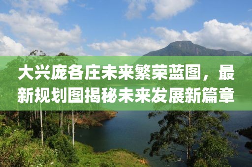 大兴庞各庄未来繁荣蓝图，最新规划图揭秘未来发展新篇章
