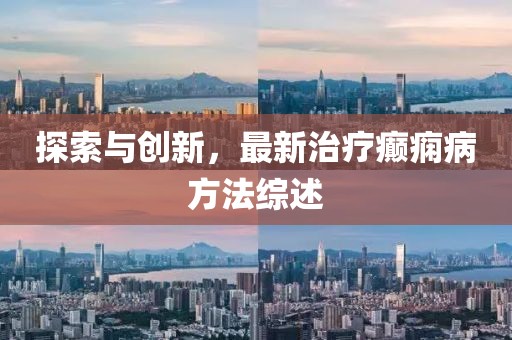探索与创新，最新治疗癫痫病方法综述