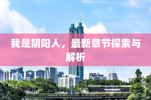 我是阴阳人，最新章节探索与解析