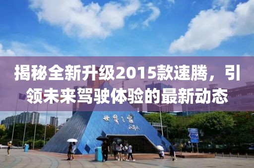 揭秘全新升级2015款速腾，引领未来驾驶体验的最新动态