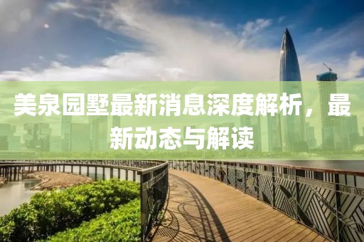美泉园墅最新消息深度解析，最新动态与解读