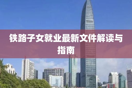 铁路子女就业最新文件解读与指南