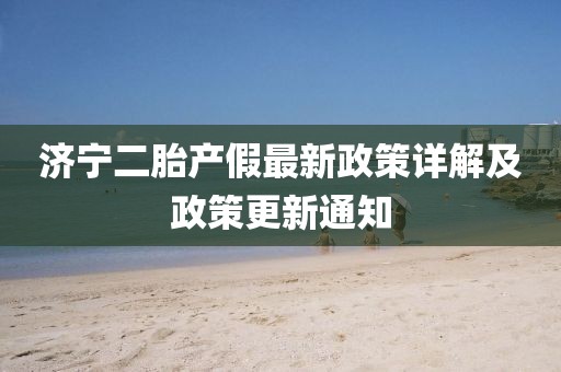 济宁二胎产假最新政策详解及政策更新通知