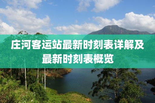 庄河客运站最新时刻表详解及最新时刻表概览