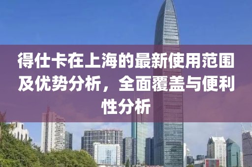 得仕卡在上海的最新使用范围及优势分析，全面覆盖与便利性分析
