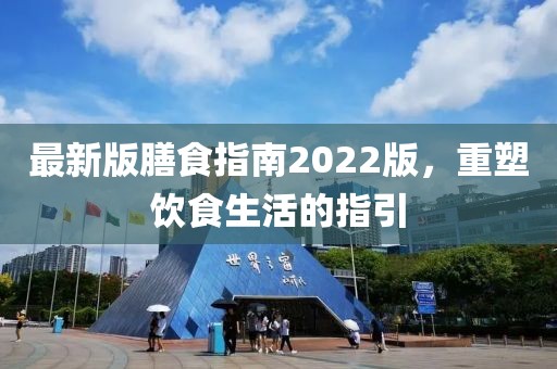 最新版膳食指南2022版，重塑饮食生活的指引