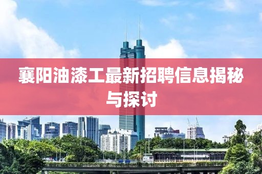 襄阳油漆工最新招聘信息揭秘与探讨
