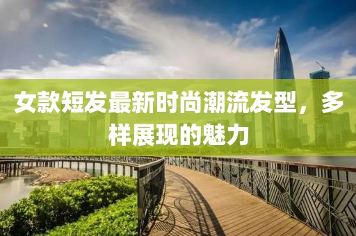 女款短发最新时尚潮流发型，多样展现的魅力