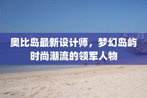 奥比岛最新设计师，梦幻岛屿时尚潮流的领军人物