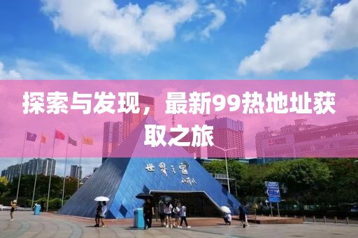 探索与发现，最新99热地址获取之旅