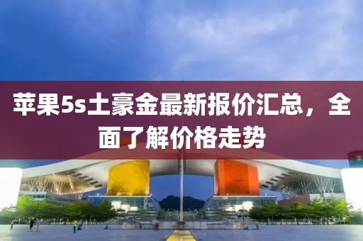 苹果5s土豪金最新报价汇总，全面了解价格走势
