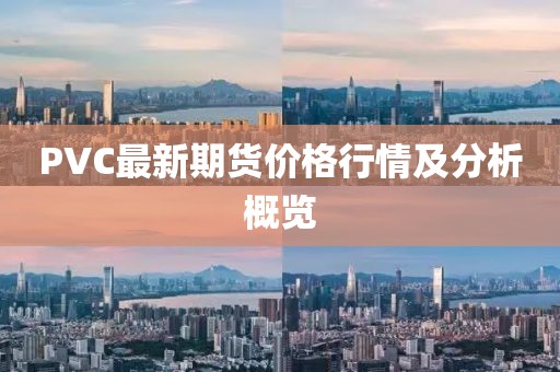 PVC最新期货价格行情及分析概览