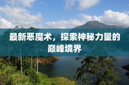最新恶魔术，探索神秘力量的巅峰境界
