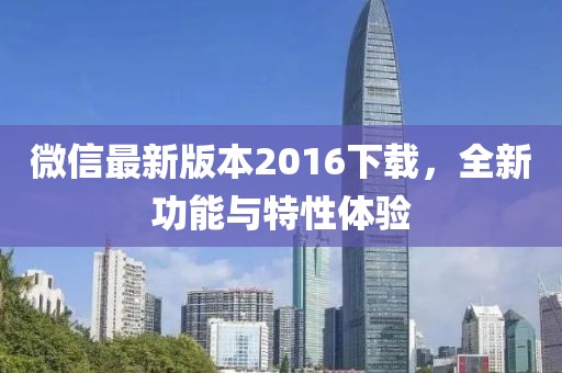 微信最新版本2016下载，全新功能与特性体验